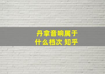 丹拿音响属于什么档次 知乎